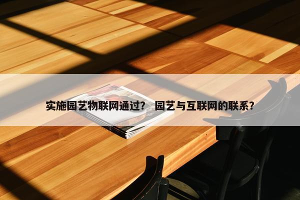 实施园艺物联网通过？ 园艺与互联网的联系？