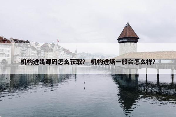 机构进出源码怎么获取？ 机构进场一般会怎么样？