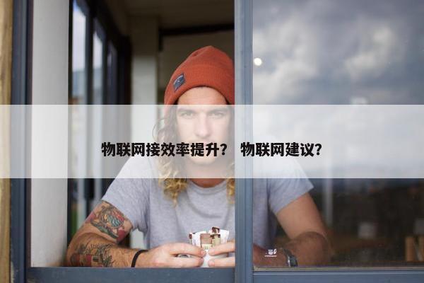 物联网接效率提升？ 物联网建议？