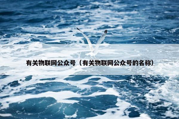 有关物联网公众号（有关物联网公众号的名称）