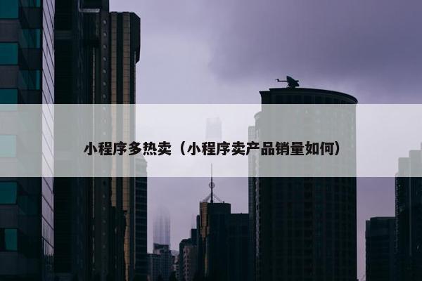 小程序多热卖（小程序卖产品销量如何）