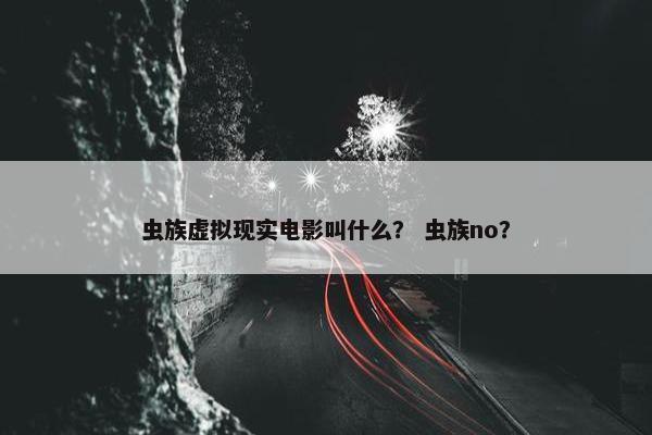 虫族虚拟现实电影叫什么？ 虫族no？