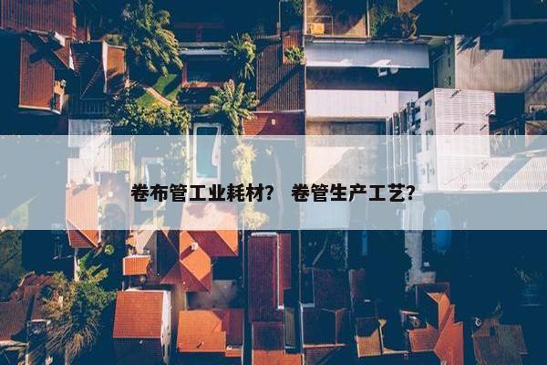 卷布管工业耗材？ 卷管生产工艺？