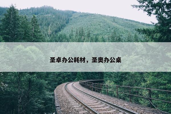 圣卓办公耗材，圣奥办公桌