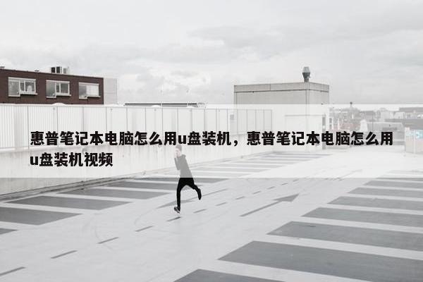 惠普笔记本电脑怎么用u盘装机，惠普笔记本电脑怎么用u盘装机视频
