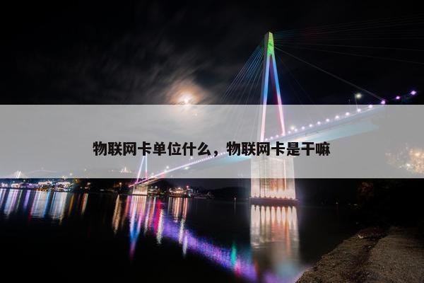 物联网卡单位什么，物联网卡是干嘛