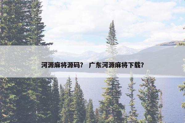 河源麻将源码？ 广东河源麻将下载？