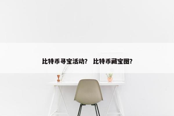 比特币寻宝活动？ 比特币藏宝图？