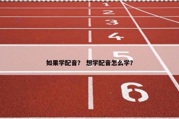 如果学配音？ 想学配音怎么学？
