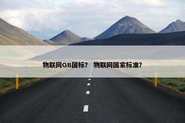 物联网GB国标？ 物联网国家标准？