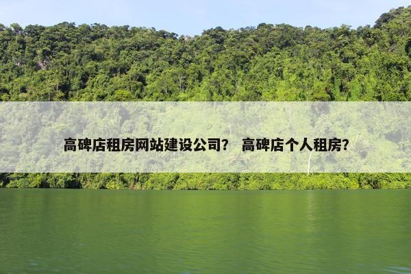 高碑店租房网站建设公司？ 高碑店个人租房？