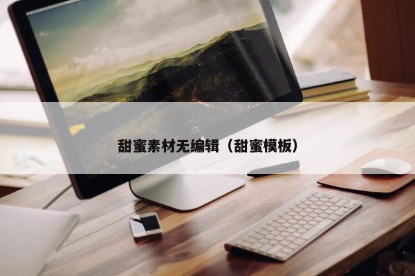 甜蜜素材无编辑（甜蜜模板）