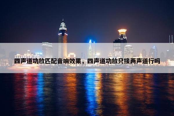 四声道功放匹配音响效果，四声道功放只接两声道行吗
