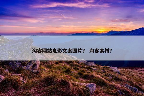 淘客网站电影文案图片？ 淘客素材？