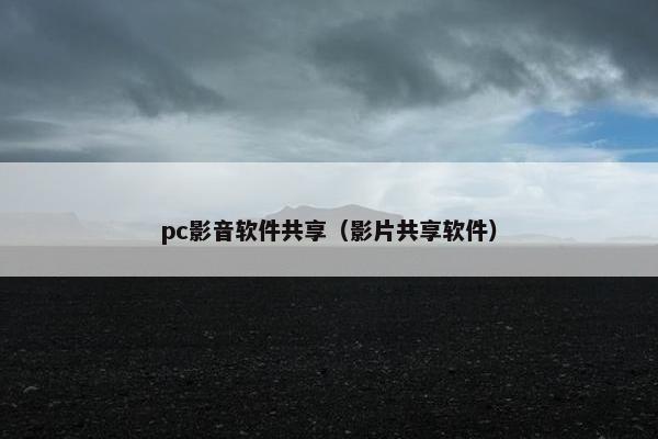 pc影音软件共享（影片共享软件）