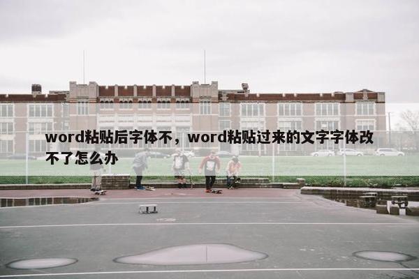 word粘贴后字体不，word粘贴过来的文字字体改不了怎么办