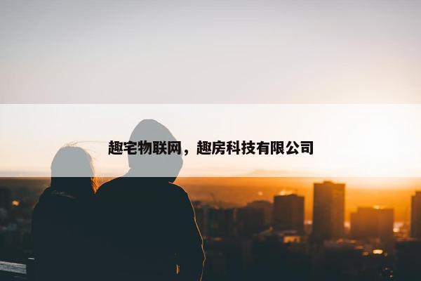 趣宅物联网，趣房科技有限公司