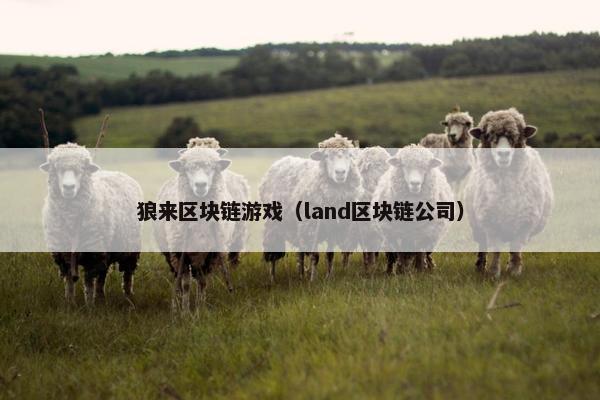 狼来区块链游戏（land区块链公司）