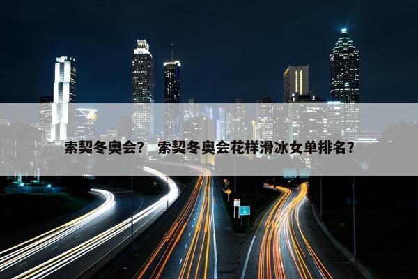 索契冬奥会？ 索契冬奥会花样滑冰女单排名？