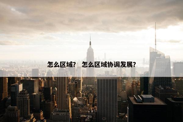 怎么区域？ 怎么区域协调发展？