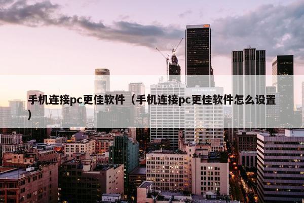 手机连接pc更佳软件（手机连接pc更佳软件怎么设置）