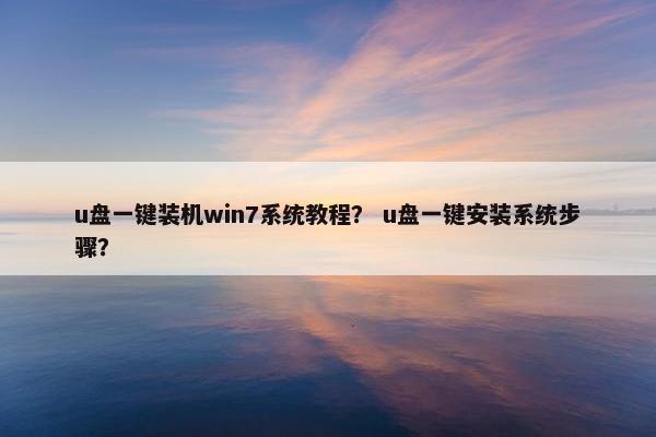 u盘一键装机win7系统教程？ u盘一键安装系统步骤？