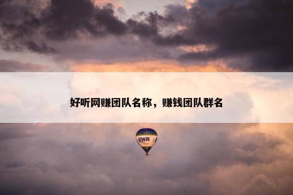 好听网赚团队名称，赚钱团队群名