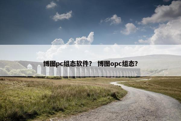 博图pc组态软件？ 博图opc组态？