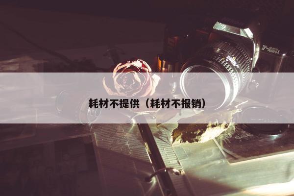 耗材不提供（耗材不报销）