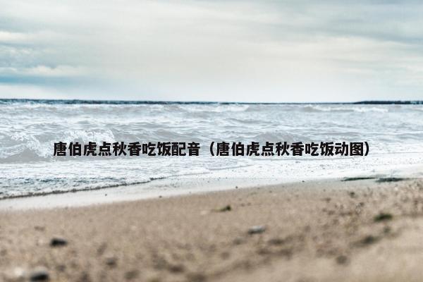 唐伯虎点秋香吃饭配音（唐伯虎点秋香吃饭动图）