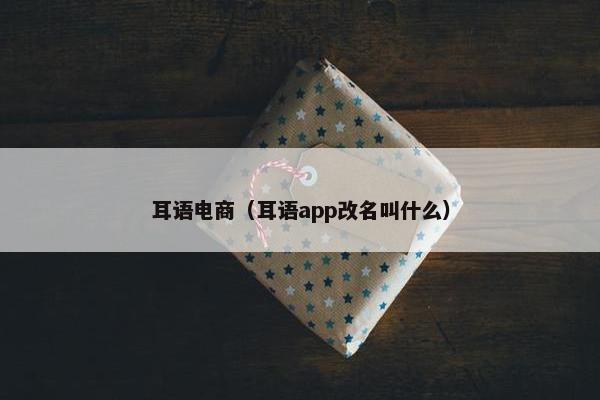 耳语电商（耳语app改名叫什么）