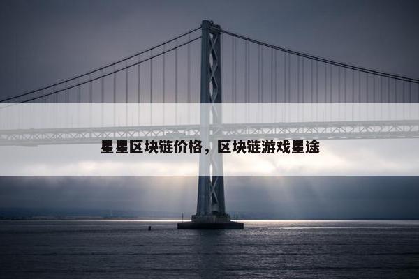 星星区块链价格，区块链游戏星途