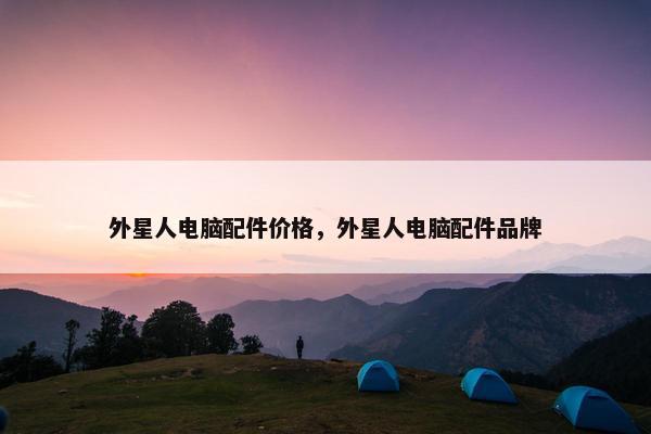 外星人电脑配件价格，外星人电脑配件品牌