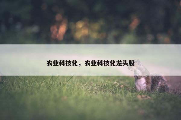 农业科技化，农业科技化龙头股