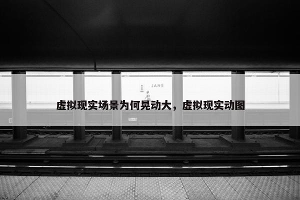 虚拟现实场景为何晃动大，虚拟现实动图