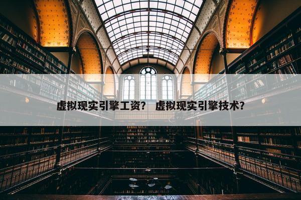 虚拟现实引擎工资？ 虚拟现实引擎技术？