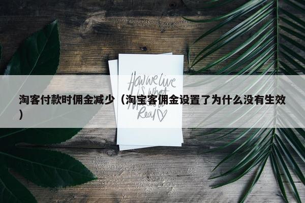 淘客付款时佣金减少（淘宝客佣金设置了为什么没有生效）