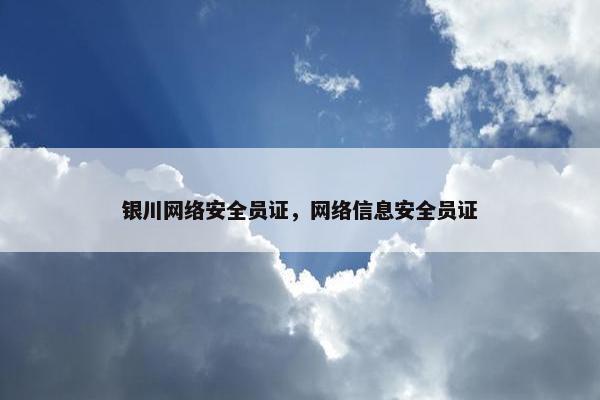 银川网络安全员证，网络信息安全员证