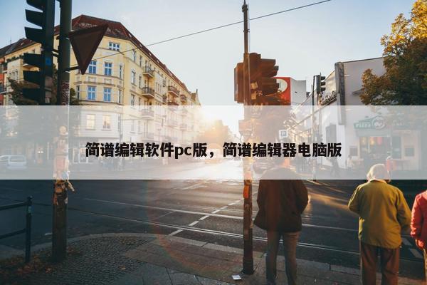 简谱编辑软件pc版，简谱编辑器电脑版