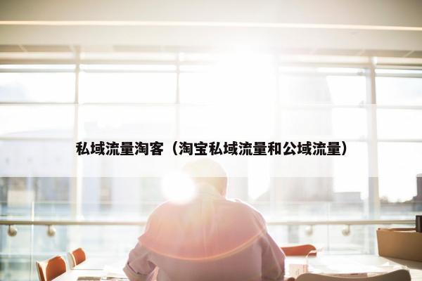 私域流量淘客（淘宝私域流量和公域流量）