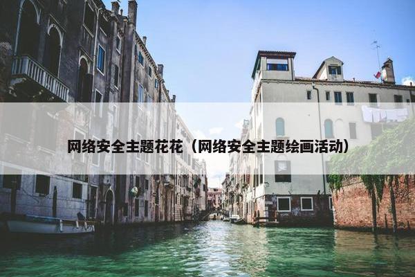 网络安全主题花花（网络安全主题绘画活动）