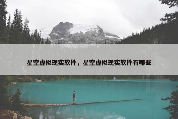 星空虚拟现实软件，星空虚拟现实软件有哪些