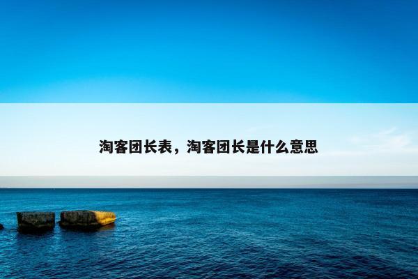 淘客团长表，淘客团长是什么意思