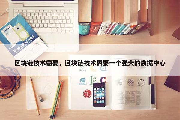 区块链技术需要，区块链技术需要一个强大的数据中心