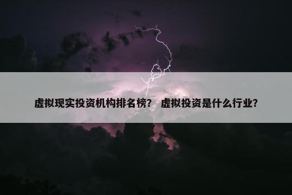 虚拟现实投资机构排名榜？ 虚拟投资是什么行业？