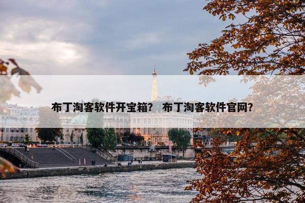 布丁淘客软件开宝箱？ 布丁淘客软件官网？
