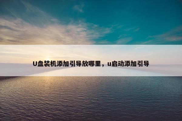 U盘装机添加引导放哪里，u启动添加引导