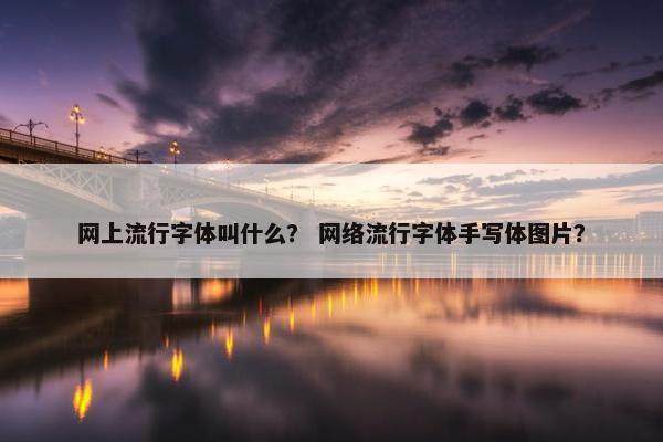 网上流行字体叫什么？ 网络流行字体手写体图片？