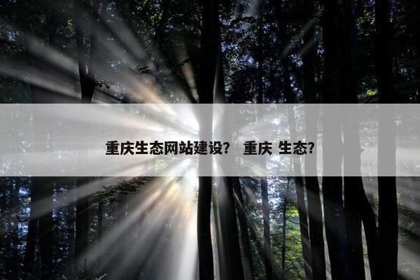 重庆生态网站建设？ 重庆 生态？