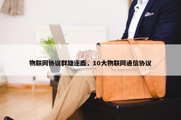 物联网协议群雄逐鹿，10大物联网通信协议